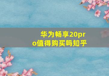 华为畅享20pro值得购买吗知乎