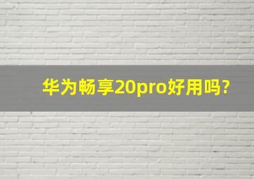 华为畅享20pro好用吗?