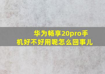 华为畅享20pro手机好不好用呢怎么回事儿