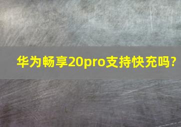 华为畅享20pro支持快充吗?