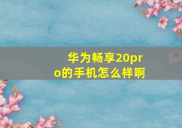 华为畅享20pro的手机怎么样啊