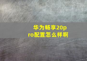 华为畅享20pro配置怎么样啊