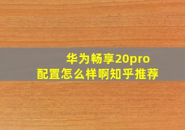 华为畅享20pro配置怎么样啊知乎推荐