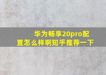 华为畅享20pro配置怎么样啊知乎推荐一下