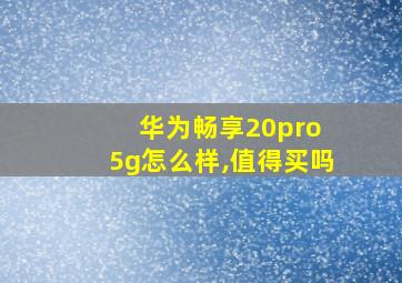 华为畅享20pro 5g怎么样,值得买吗