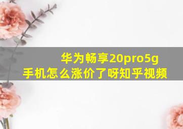 华为畅享20pro5g手机怎么涨价了呀知乎视频