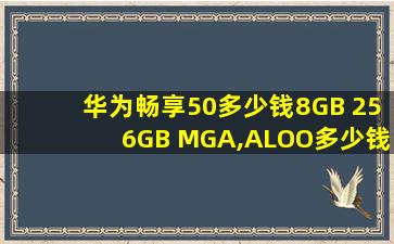 华为畅享50多少钱8GB+256GB MGA,ALOO多少钱