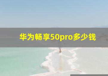 华为畅享50pro多少钱