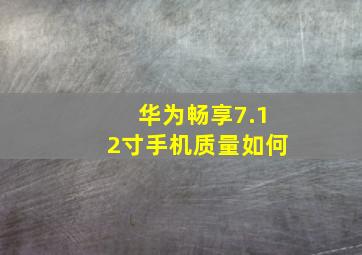 华为畅享7.12寸手机质量如何