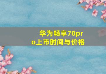 华为畅享70pro上市时间与价格