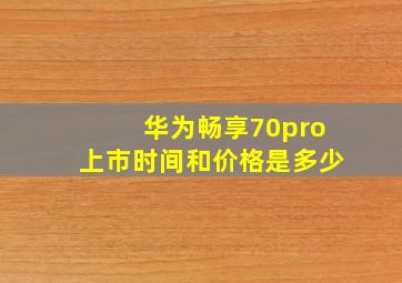 华为畅享70pro上市时间和价格是多少