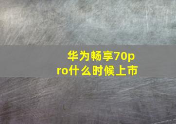 华为畅享70pro什么时候上市