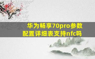 华为畅享70pro参数配置详细表支持nfc吗