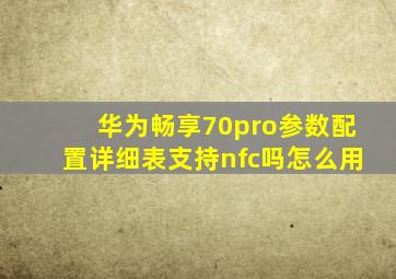 华为畅享70pro参数配置详细表支持nfc吗怎么用