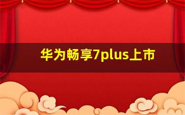 华为畅享7plus上市