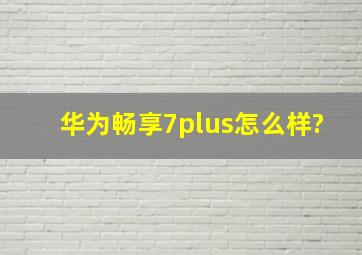 华为畅享7plus怎么样?