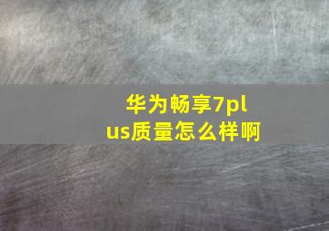 华为畅享7plus质量怎么样啊