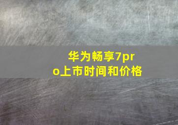 华为畅享7pro上市时间和价格