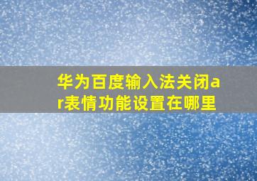 华为百度输入法关闭ar表情功能设置在哪里