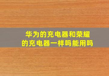 华为的充电器和荣耀的充电器一样吗能用吗