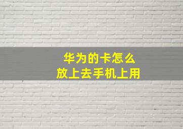 华为的卡怎么放上去手机上用