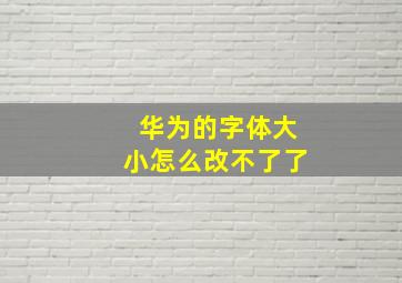 华为的字体大小怎么改不了了