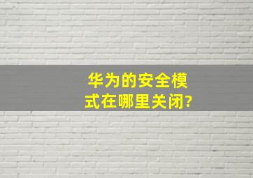 华为的安全模式在哪里关闭?