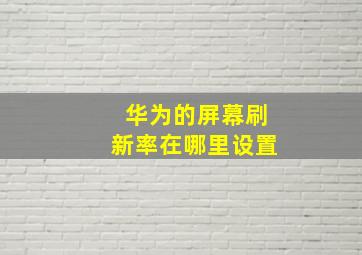 华为的屏幕刷新率在哪里设置