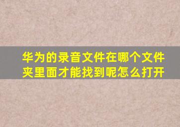 华为的录音文件在哪个文件夹里面才能找到呢怎么打开