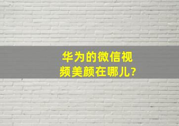 华为的微信视频美颜在哪儿?