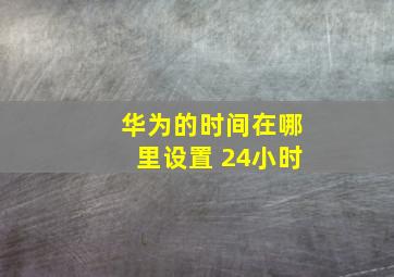 华为的时间在哪里设置 24小时