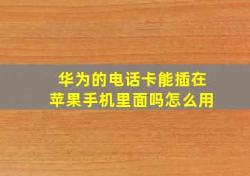 华为的电话卡能插在苹果手机里面吗怎么用