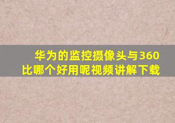 华为的监控摄像头与360比哪个好用呢视频讲解下载