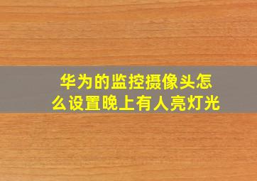 华为的监控摄像头怎么设置晚上有人亮灯光