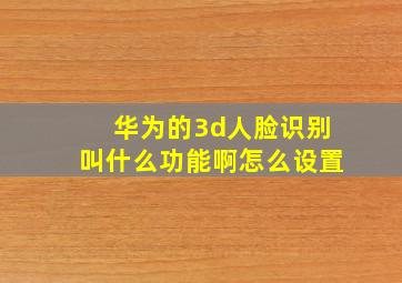 华为的3d人脸识别叫什么功能啊怎么设置