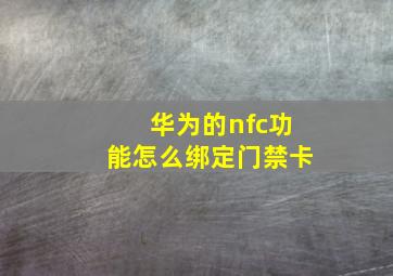 华为的nfc功能怎么绑定门禁卡