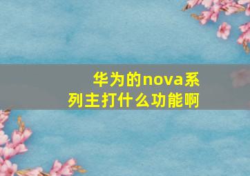 华为的nova系列主打什么功能啊