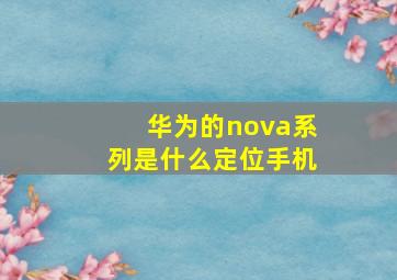 华为的nova系列是什么定位手机