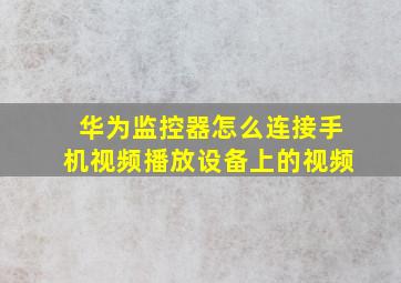 华为监控器怎么连接手机视频播放设备上的视频