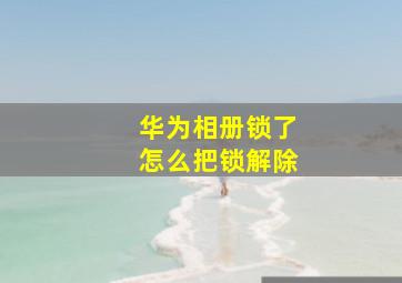 华为相册锁了怎么把锁解除