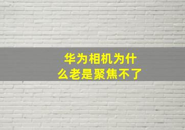 华为相机为什么老是聚焦不了