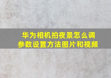 华为相机拍夜景怎么调参数设置方法图片和视频