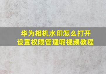 华为相机水印怎么打开设置权限管理呢视频教程