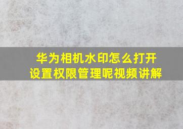 华为相机水印怎么打开设置权限管理呢视频讲解