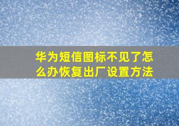 华为短信图标不见了怎么办恢复出厂设置方法