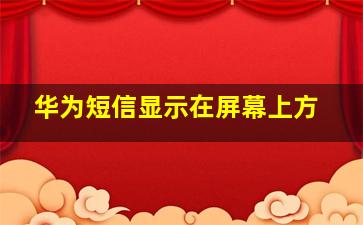 华为短信显示在屏幕上方