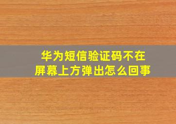 华为短信验证码不在屏幕上方弹出怎么回事