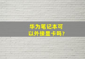 华为笔记本可以外接显卡吗?