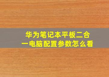 华为笔记本平板二合一电脑配置参数怎么看