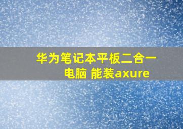 华为笔记本平板二合一电脑 能装axure